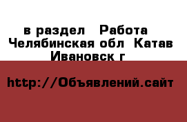  в раздел : Работа . Челябинская обл.,Катав-Ивановск г.